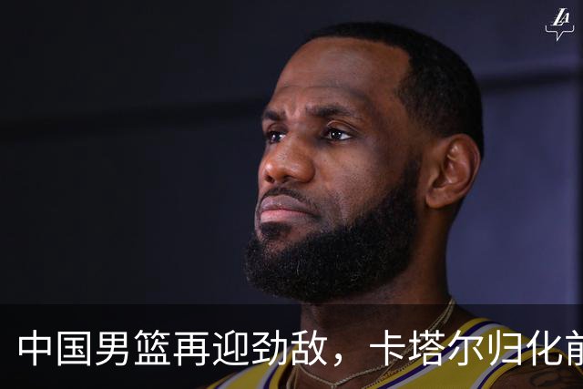 中国男篮再迎劲敌，卡塔尔归化前NBA后卫 纳恩+古德温这还咋玩？